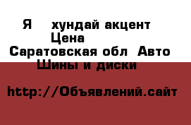 Я 13 хундай акцент › Цена ­ 4 500 - Саратовская обл. Авто » Шины и диски   